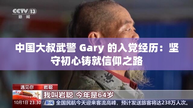 中國大叔武警 Gary 的入黨經(jīng)歷：堅守初心鑄就信仰之路