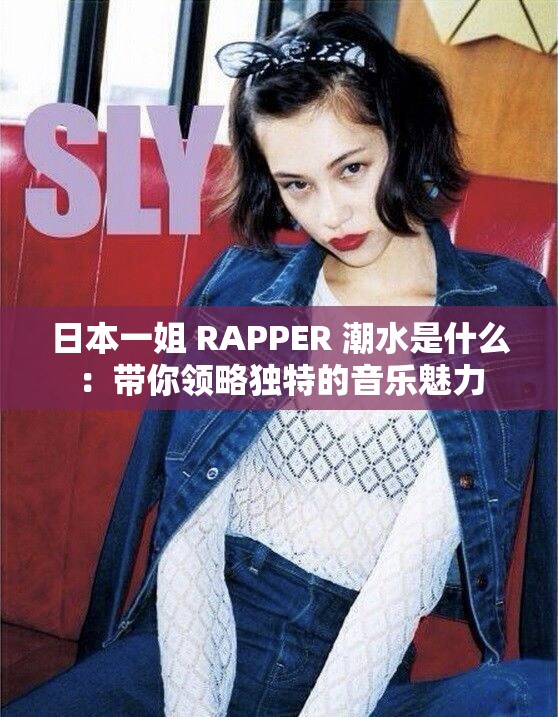 日本一姐 RAPPER 潮水是什么：帶你領略獨特的音樂魅力