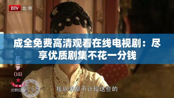 成全免費(fèi)高清觀看在線電視劇：盡享優(yōu)質(zhì)劇集不花一分錢(qián)