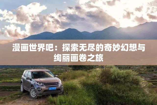 漫畫世界吧：探索無盡的奇妙幻想與絢麗畫卷之旅