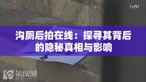 溝廁后拍在線：探尋其背后的隱秘真相與影響