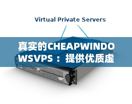 真實的CHEAPWINDOWSVPS ：提供優(yōu)質(zhì)虛擬專用服務器服務