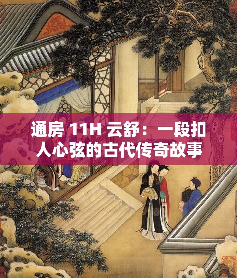 通房 11H 云舒：一段扣人心弦的古代傳奇故事