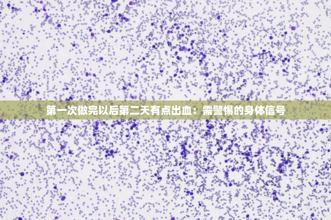 第一次做完以后第二天有點出血：需警惕的身體信號