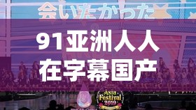 91亞洲人人在字幕國產(chǎn)：探尋獨(dú)特的影視文化之旅