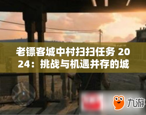 老鏢客城中村掃掃任務(wù) 2024：挑戰(zhàn)與機(jī)遇并存的城市清掃行動