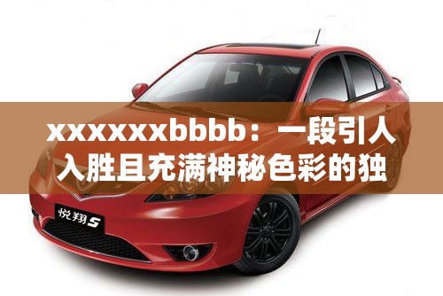 xxxxxxbbbb：一段引人入勝且充滿神秘色彩的獨(dú)特表述