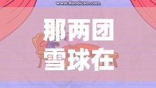 那兩團(tuán)雪球在他的手里：一段充滿童趣的奇妙故事