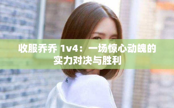 收服喬喬 1v4：一場(chǎng)驚心動(dòng)魄的實(shí)力對(duì)決與勝利