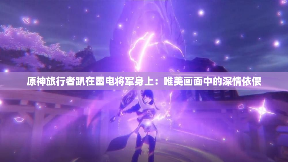 原神旅行者趴在雷電將軍身上：唯美畫面中的深情依偎