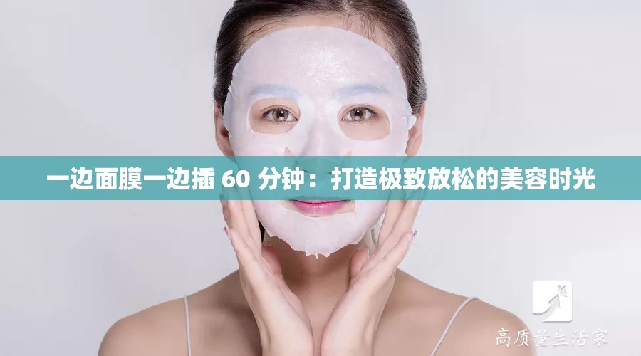 一邊面膜一邊插 60 分鐘：打造極致放松的美容時(shí)光