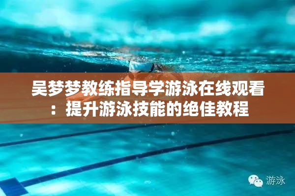 吳夢(mèng)夢(mèng)教練指導(dǎo)學(xué)游泳在線觀看：提升游泳技能的絕佳教程