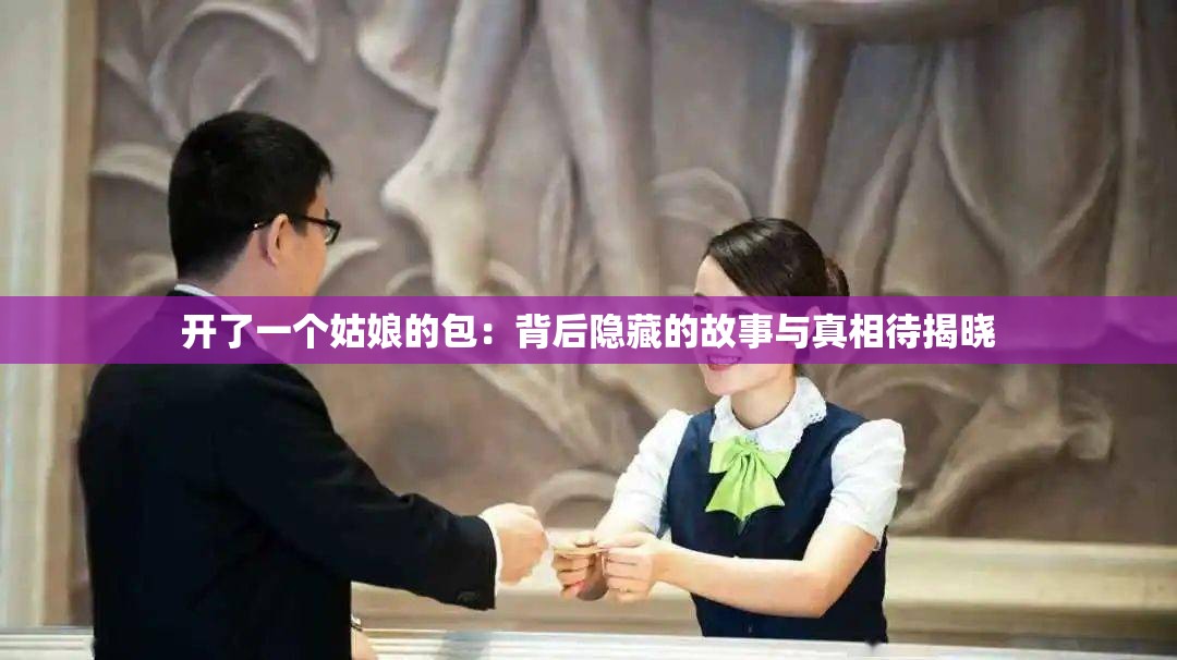 開(kāi)了一個(gè)姑娘的包：背后隱藏的故事與真相待揭曉