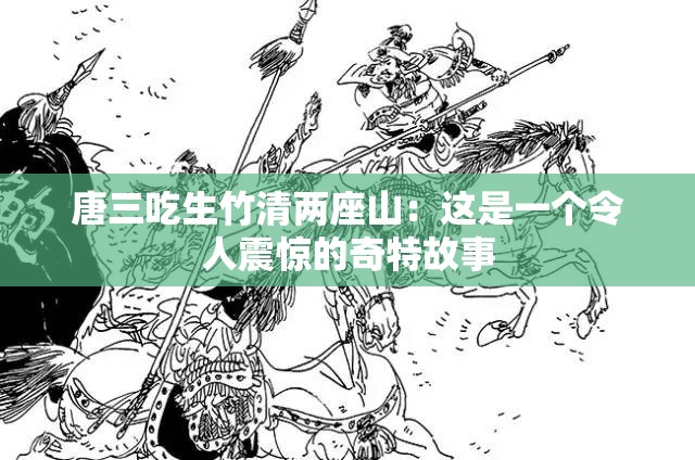 唐三吃生竹清兩座山：這是一個(gè)令人震驚的奇特故事