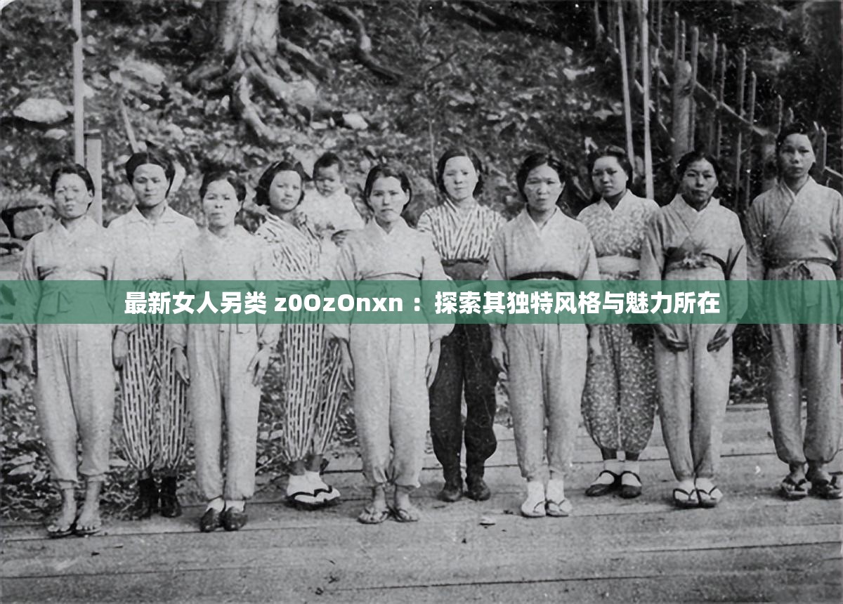 最新女人另類(lèi) z0OzOnxn ：探索其獨(dú)特風(fēng)格與魅力所在