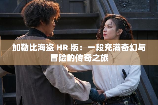 加勒比海盜 HR 版：一段充滿奇幻與冒險(xiǎn)的傳奇之旅