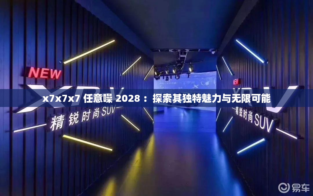 x7x7x7 任意噪 2028 ：探索其獨(dú)特魅力與無限可能