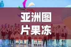 亞洲圖片果凍影視：帶你領(lǐng)略多彩的視覺盛宴之旅