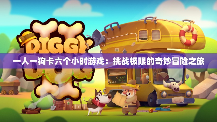 一人一狗卡六個(gè)小時(shí)游戲：挑戰(zhàn)極限的奇妙冒險(xiǎn)之旅