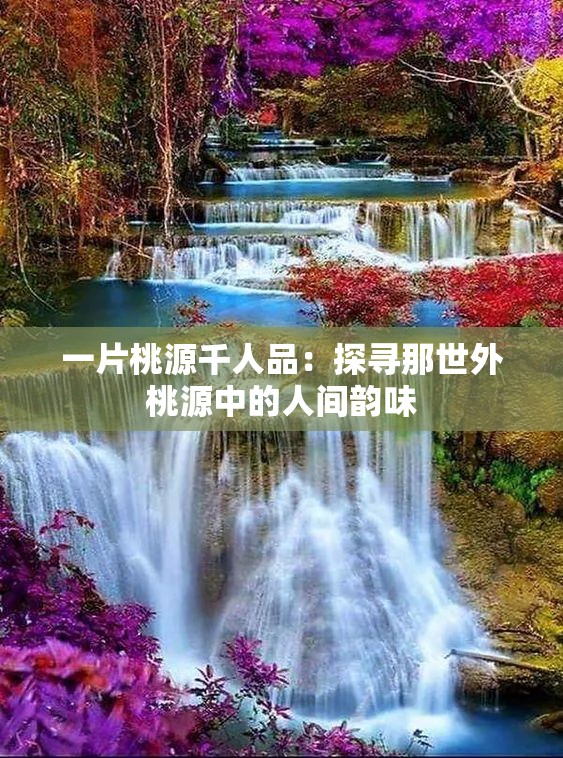 一片桃源千人品：探尋那世外桃源中的人間韻味