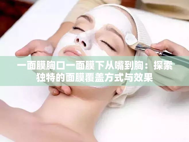 一面膜胸口一面膜下從嘴到胸：探索獨(dú)特的面膜覆蓋方式與效果