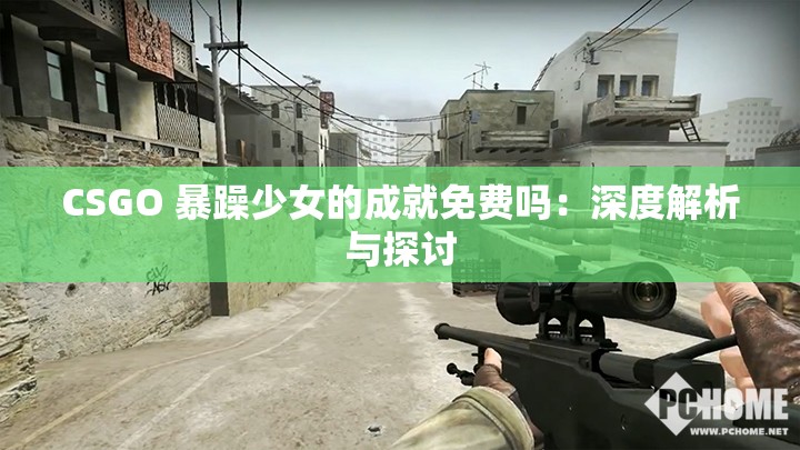 CSGO 暴躁少女的成就免費嗎：深度解析與探討