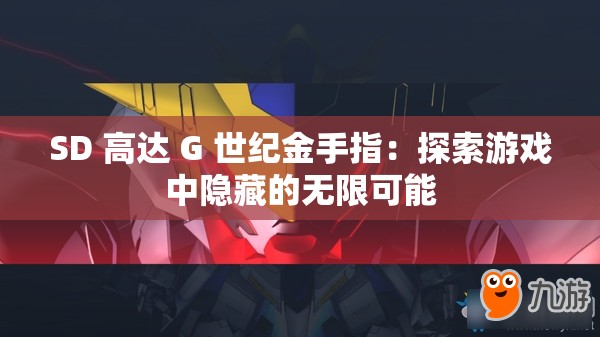 SD 高達 G 世紀(jì)金手指：探索游戲中隱藏的無限可能