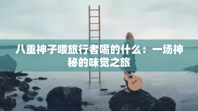 八重神子喂旅行者喝的什么：一場神秘的味覺之旅