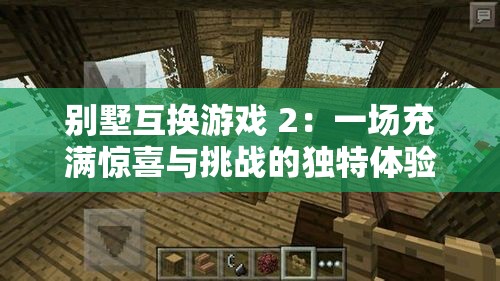 別墅互換游戲 2：一場充滿驚喜與挑戰(zhàn)的獨特體驗之旅