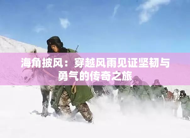 海角披風(fēng)：穿越風(fēng)雨見證堅韌與勇氣的傳奇之旅