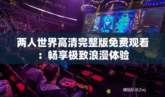 兩人世界高清完整版免費觀看：暢享極致浪漫體驗