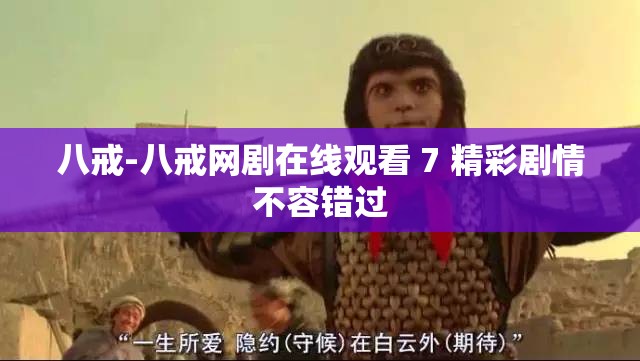 八戒-八戒網(wǎng)劇在線觀看 7 精彩劇情不容錯過