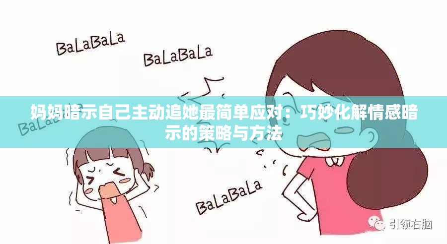 媽媽暗示自己主動(dòng)追她最簡(jiǎn)單應(yīng)對(duì)：巧妙化解情感暗示的策略與方法