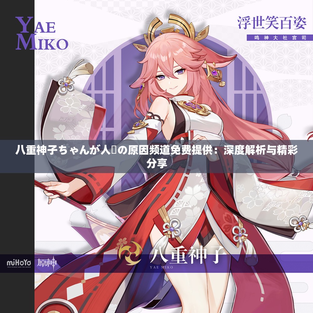 八重神子ちゃんが人気の原因頻道免費(fèi)提供：深度解析與精彩分享