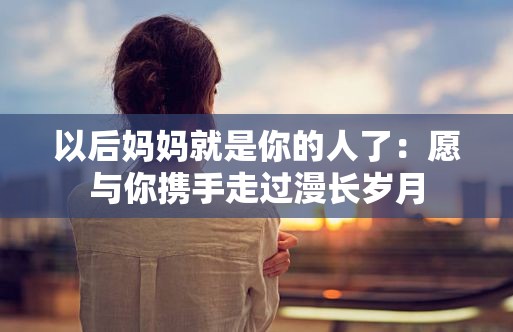以后媽媽就是你的人了：愿與你攜手走過漫長(zhǎng)歲月
