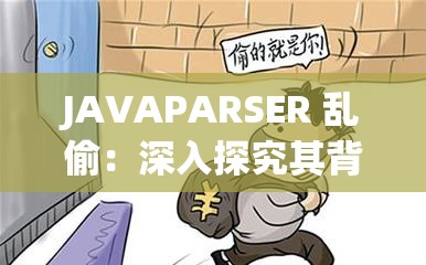 JAVAPARSER 亂偷：深入探究其背后的異?，F(xiàn)象及影響