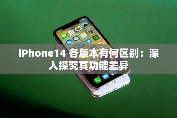 iPhone14 各版本有何區(qū)別：深入探究其功能差異