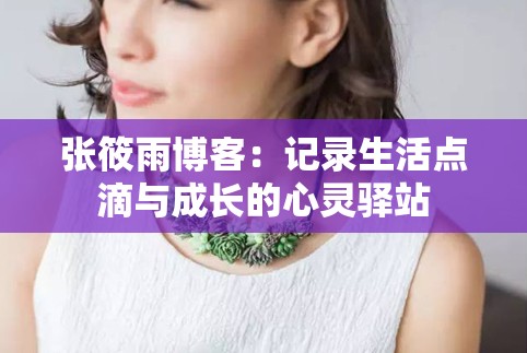 張?bào)阌瓴┛停河涗浬铧c(diǎn)滴與成長(zhǎng)的心靈驛站