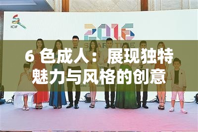 6 色成人：展現(xiàn)獨(dú)特魅力與風(fēng)格的創(chuàng)意平臺(tái)