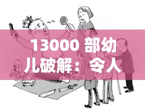 13000 部幼兒破解：令人震驚的非法內(nèi)容現(xiàn)象亟待整治