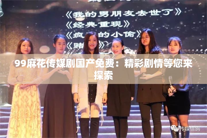 99麻花傳媒劇國(guó)產(chǎn)免費(fèi)：精彩劇情等您來(lái)探索