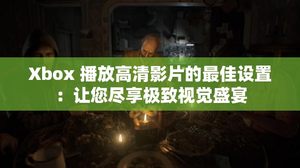 Xbox 播放高清影片的最佳設(shè)置：讓您盡享極致視覺(jué)盛宴
