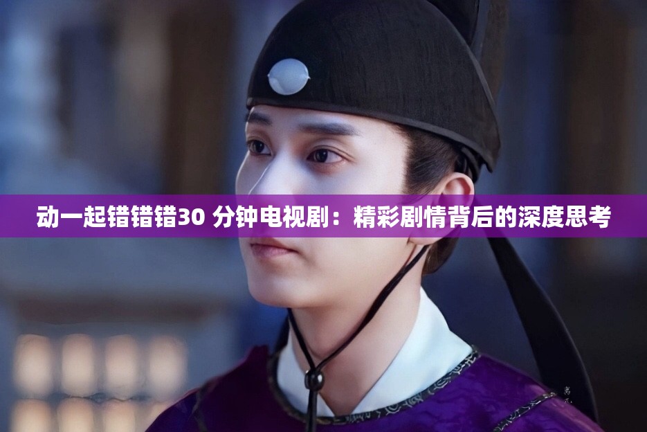 動一起錯錯錯30 分鐘電視?。壕蕜∏楸澈蟮纳疃人伎?>
		</a>
	</figure>
	<div   id=