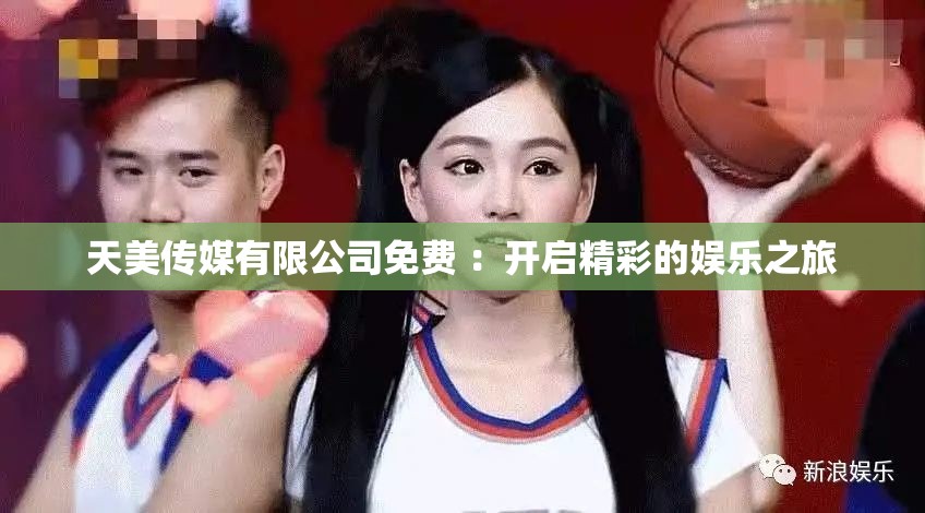 天美傳媒有限公司免費 ：開啟精彩的娛樂之旅