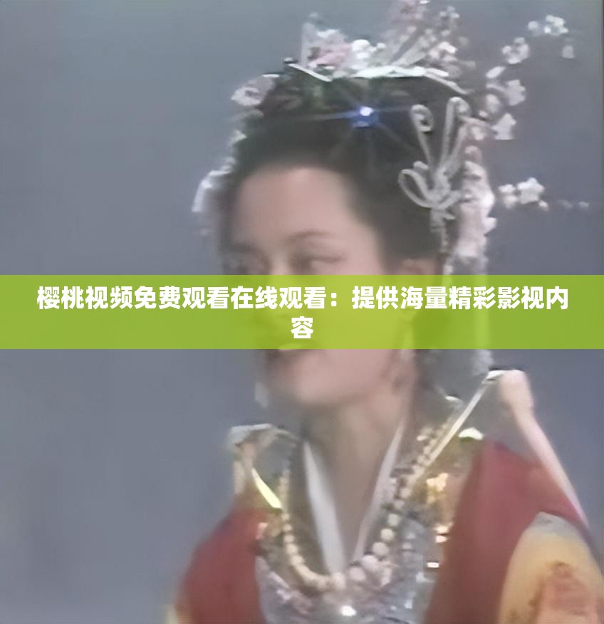 櫻桃視頻免費(fèi)觀看在線觀看：提供海量精彩影視內(nèi)容