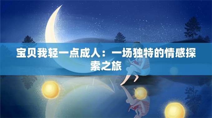寶貝我輕一點成人：一場獨特的情感探索之旅
