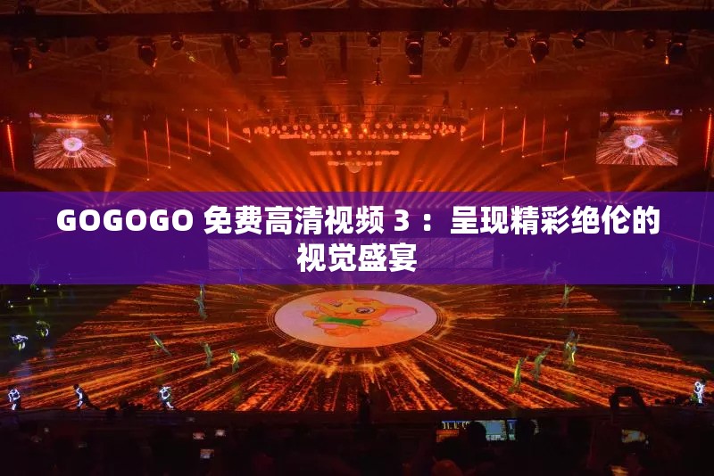 GOGOGO 免費高清視頻 3 ：呈現(xiàn)精彩絕倫的視覺盛宴