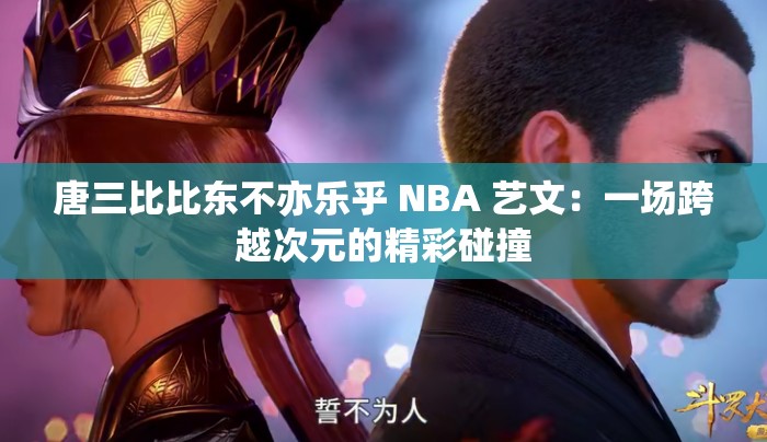 唐三比比東不亦樂乎 NBA 藝文：一場(chǎng)跨越次元的精彩碰撞