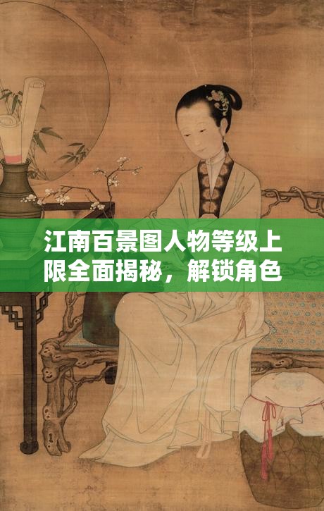 江南百景圖人物等級上限全面揭秘，解鎖角色潛力，打造終極游戲指南