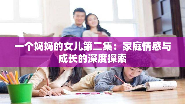 一個媽媽的女兒第二集：家庭情感與成長的深度探索